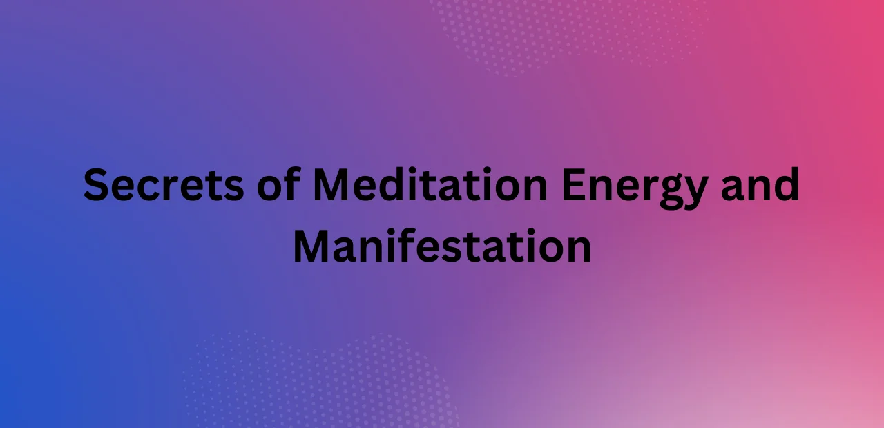 Secrets of Meditation Energy and Manifestation